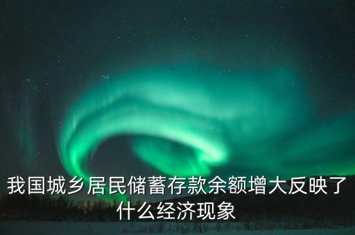 我國城鄉(xiāng)居民儲蓄存款余額增大反映了什么經(jīng)濟現(xiàn)象