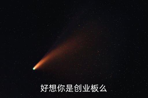 好想你是創(chuàng)業(yè)板么