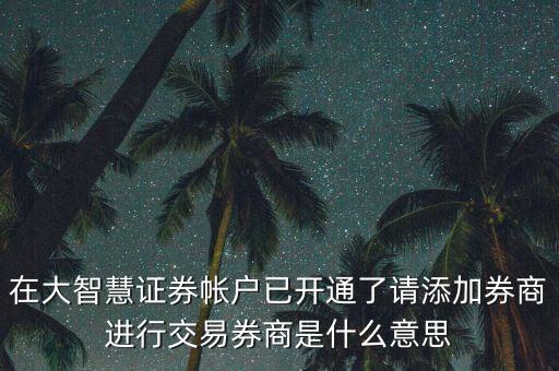 券商帳號(hào)是什么意思，在大智慧證券帳戶已開(kāi)通了請(qǐng)?zhí)砑尤踢M(jìn)行交易券商是什么意思