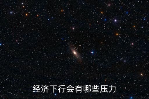 什么叫下行壓力，經(jīng)濟(jì)下行會有哪些壓力