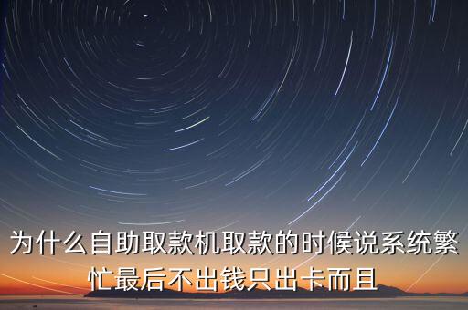 為什么自助取款機取款的時候說系統(tǒng)繁忙最后不出錢只出卡而且