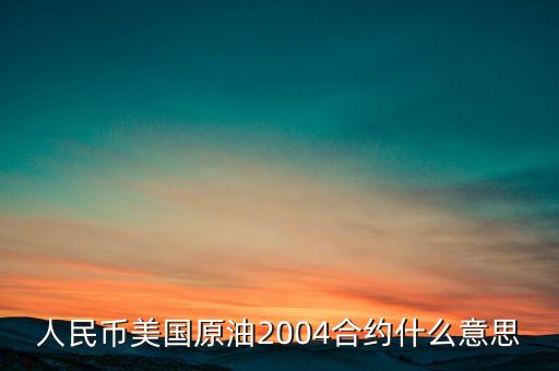 人民幣美國原油2004合約什么意思