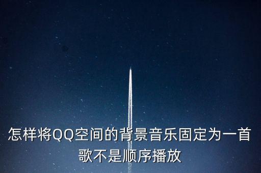 怎樣將QQ空間的背景音樂(lè)固定為一首歌不是順序播放