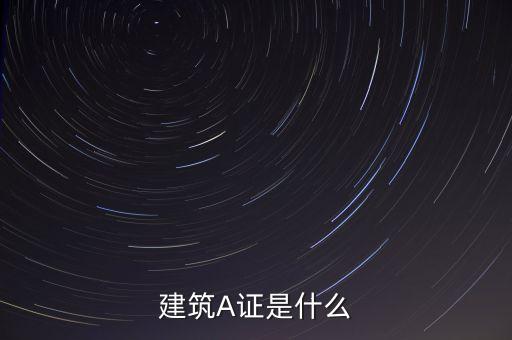 國證a指是什么，建筑A證是什么