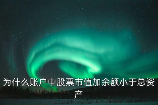 為什么賬戶里股票市值和總資產(chǎn)，為什么賬戶中股票市值加余額小于總資產(chǎn)