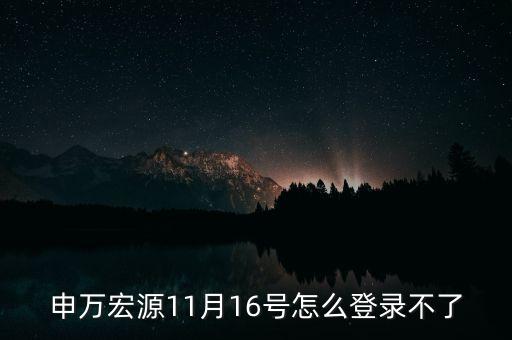 申萬宏源11月16號怎么登錄不了