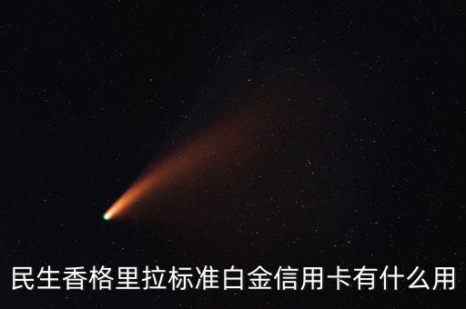 民生銀行香白卡是什么，民生銀行香格里拉豪華白金卡額度多少錢