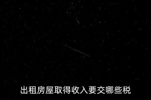 房屋出租交什么稅，出租房屋取得收入要交哪些稅