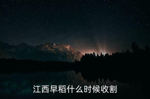 江西早稻什么時候收割