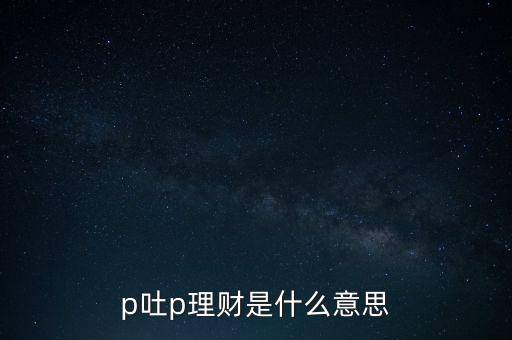 p吐p理財是什么意思