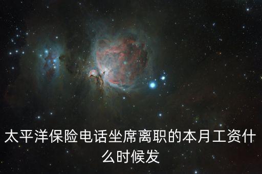太保每月什么時候發(fā)工資，太平洋保險電話坐席離職的本月工資什么時候發(fā)