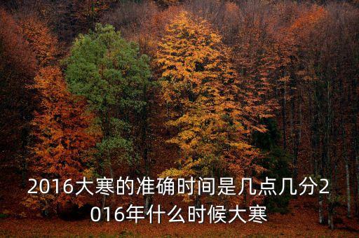 2016大寒的準確時間是幾點幾分2016年什么時候大寒