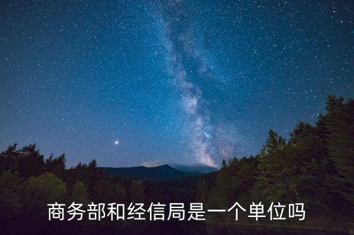 商務(wù)部和經(jīng)信局是一個單位嗎