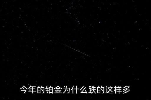 為什么鉑金狂跌170，今年的鉑金為什么跌的這樣多