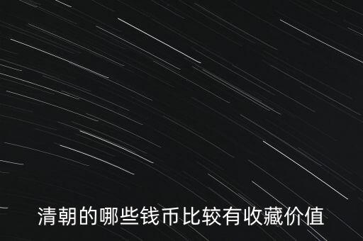 清代什么錢幣值得收藏，清朝的哪些錢幣比較有收藏價值
