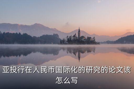 亞投行在人民幣國際化的研究的論文該怎么寫