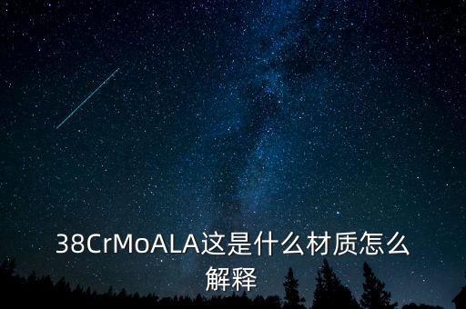 38洛鉬鋁是什么鋼，38CrMoALA這是什么材質怎么解釋