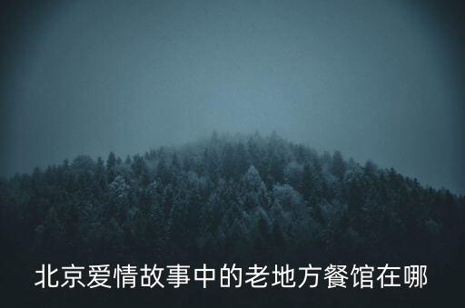 北京愛情故事中的老地方餐館在哪