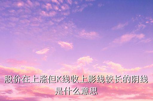 股價(jià)在上漲但K線收上影線較長(zhǎng)的陰線是什么意思