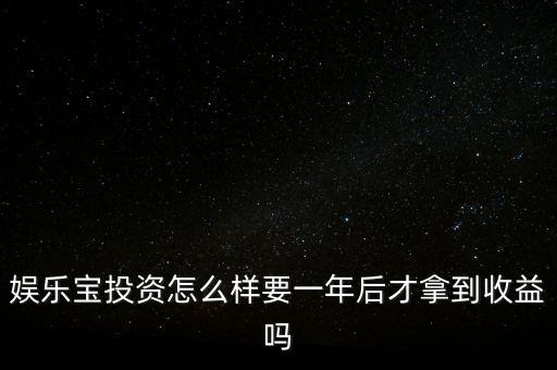 娛樂寶投資怎么樣要一年后才拿到收益嗎