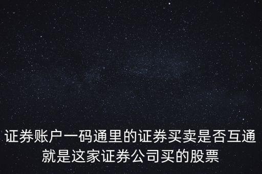 證券賬戶一碼通里的證券買賣是否互通就是這家證券公司買的股票