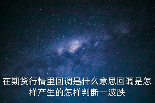 在期貨行情里回調(diào)是什么意思回調(diào)是怎樣產(chǎn)生的怎樣判斷一波跌
