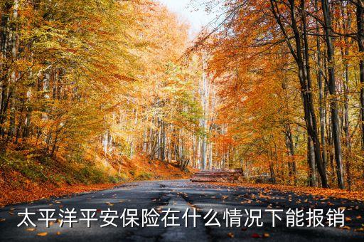 太平洋平安保險(xiǎn)在什么情況下能報(bào)銷
