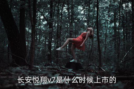 長安悅翔v7是什么時候上市的