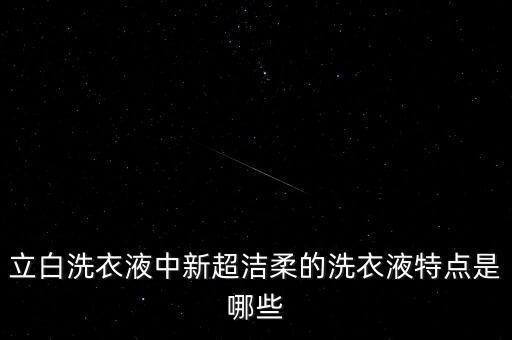 立白洗衣液中新超潔柔的洗衣液特點(diǎn)是哪些
