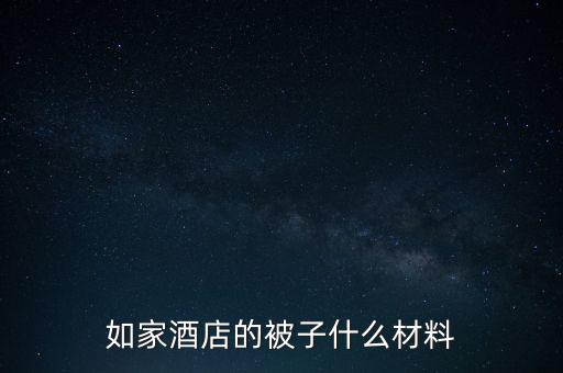 如家酒店的被子什么材料