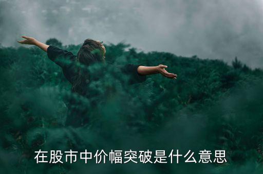 股市突破是什么意思，在股市中價(jià)幅突破是什么意思