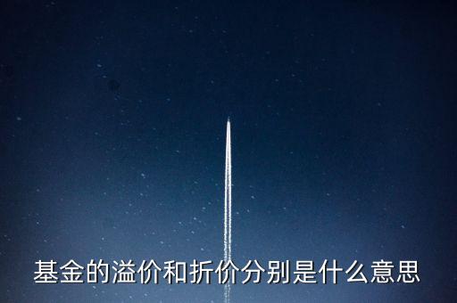 場內(nèi)基金折溢價(jià)是什么，基金的溢價(jià)與折價(jià)是什么意思