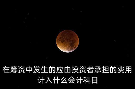在籌資中發(fā)生的應(yīng)由投資者承擔(dān)的費(fèi)用計(jì)入什么會(huì)計(jì)科目