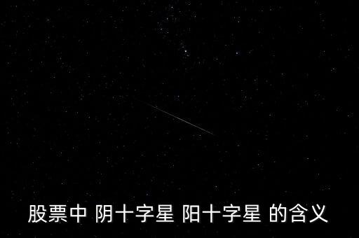 十字陽線代表什么，請問股票里面經(jīng)常說到的 十字星 陽線 陰線 分別是什么請簡單明了的