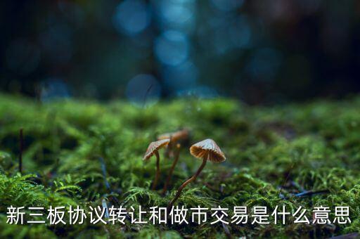 什么是做市交易，新三板 做市交易 和 協(xié)議交易 是什么意思