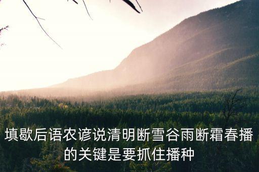 填歇后語(yǔ)農(nóng)諺說(shuō)清明斷雪谷雨斷霜春播的關(guān)鍵是要抓住播種