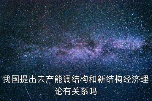 什么是新結(jié)構(gòu)經(jīng)濟(jì)學(xué)，我國提出去產(chǎn)能調(diào)結(jié)構(gòu)和新結(jié)構(gòu)經(jīng)濟(jì)理論有關(guān)系嗎