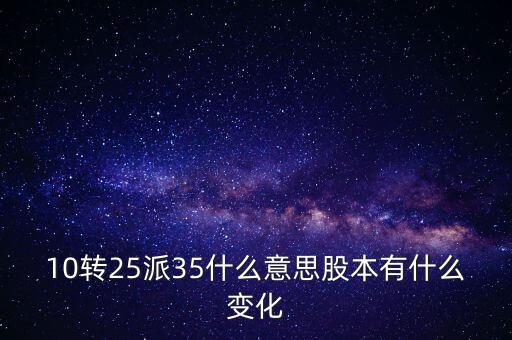 10轉(zhuǎn)25派35什么意思股本有什么變化
