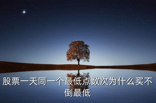 為什么買不到最低點，股票一天同一個最低點數(shù)次為什么買不倒最低