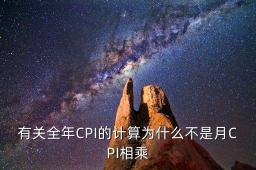 有關全年CPI的計算為什么不是月CPI相乘