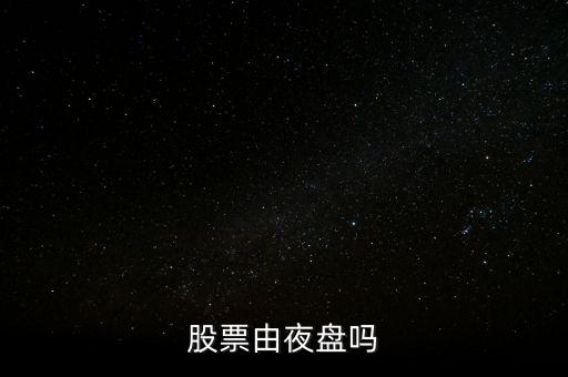 股票什么時候有夜盤呢，股票一般什么時候休盤