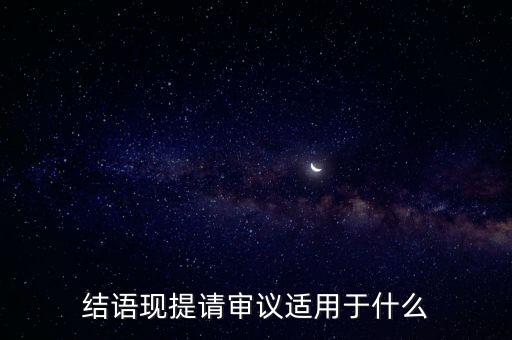 擬提請審議什么意思，結(jié)語現(xiàn)提請審議適用于什么