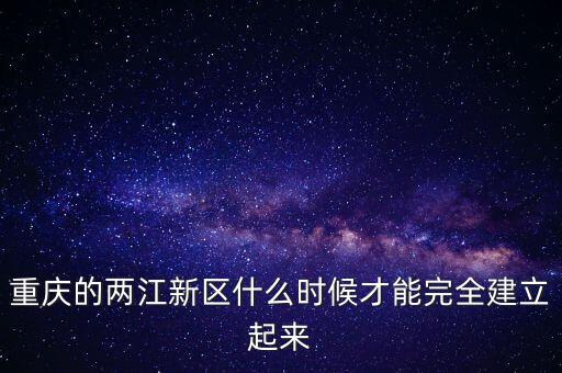 兩江新區(qū)什么時(shí)候成立行政區(qū)，2010年6月18日我國(guó)第三個(gè)國(guó)家級(jí)新區(qū)內(nèi)陸唯一國(guó)家級(jí)新區(qū)