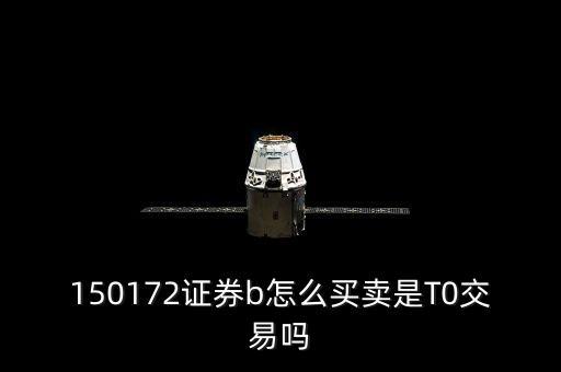 150172證券b怎么買(mǎi)賣是T0交易嗎