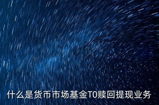 贖回基金基金公司由什么機構支付，什么是貨幣市場基金T0贖回提現(xiàn)業(yè)務