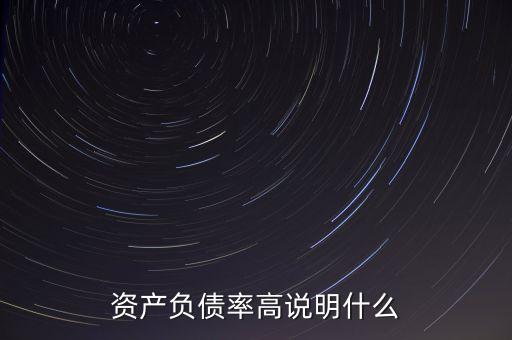 資產(chǎn)負(fù)債率高說明什么