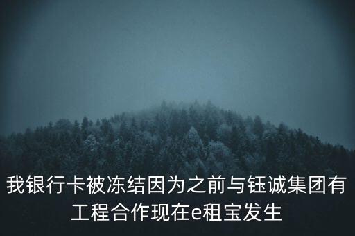 我銀行卡被凍結因為之前與鈺誠集團有工程合作現(xiàn)在e租寶發(fā)生