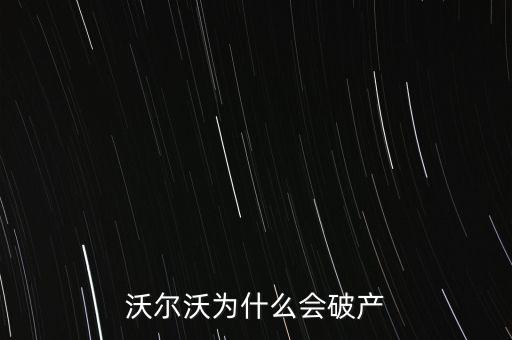 沃爾達為什么破產(chǎn)，沃爾沃公司的具體發(fā)展史以及破產(chǎn)原因