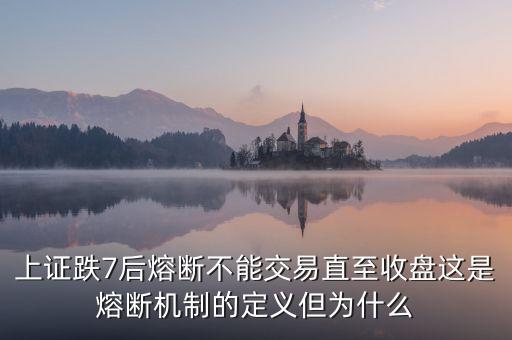 上證跌7后熔斷不能交易直至收盤這是熔斷機制的定義但為什么