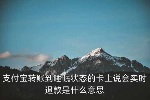 支付寶轉賬到睡眠狀態(tài)的卡上說會實時退款是什么意思